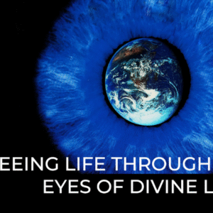 Seeing Life Through Divine Eyes